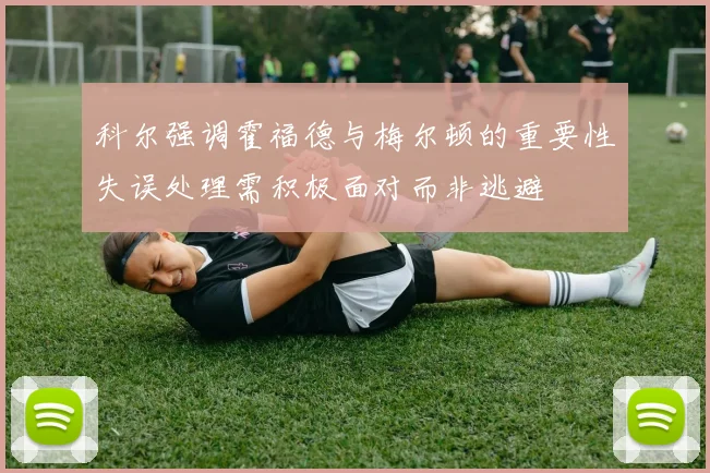 科尔强调霍福德与梅尔顿的重要性失误处理需积极面对而非逃避