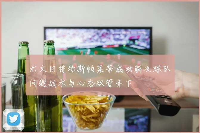 尤文旧将称斯帕莱蒂成功解决球队问题战术与心态双管齐下