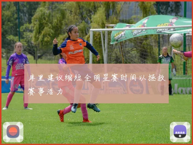 库里建议缩短全明星赛时间以拯救赛事活力