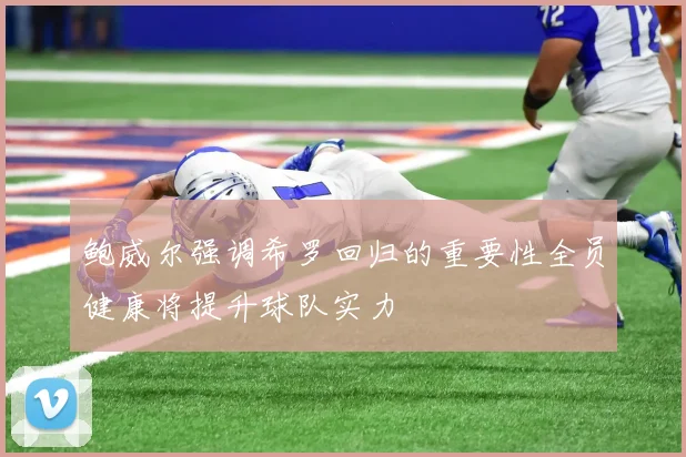鲍威尔强调希罗回归的重要性全员健康将提升球队实力