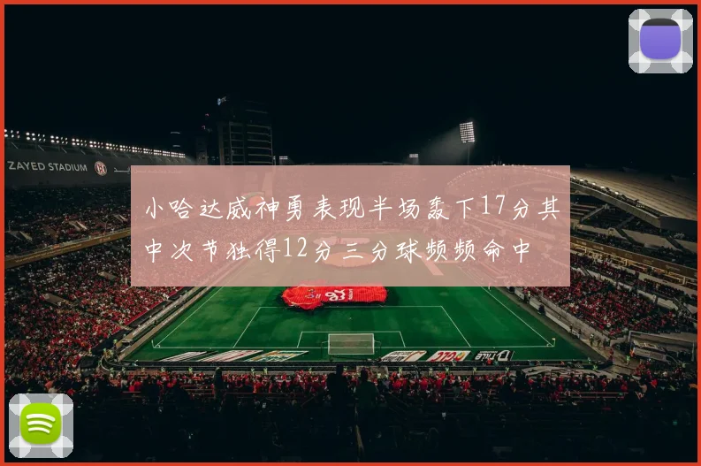 小哈达威神勇表现半场轰下17分其中次节独得12分三分球频频命中