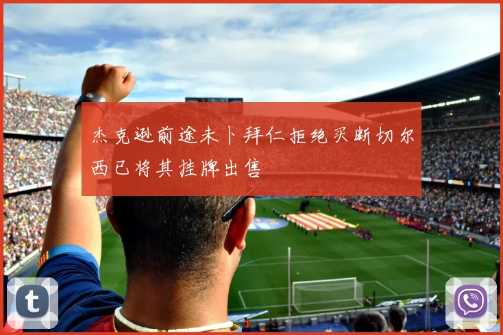 杰克逊前途未卜拜仁拒绝买断切尔西已将其挂牌出售