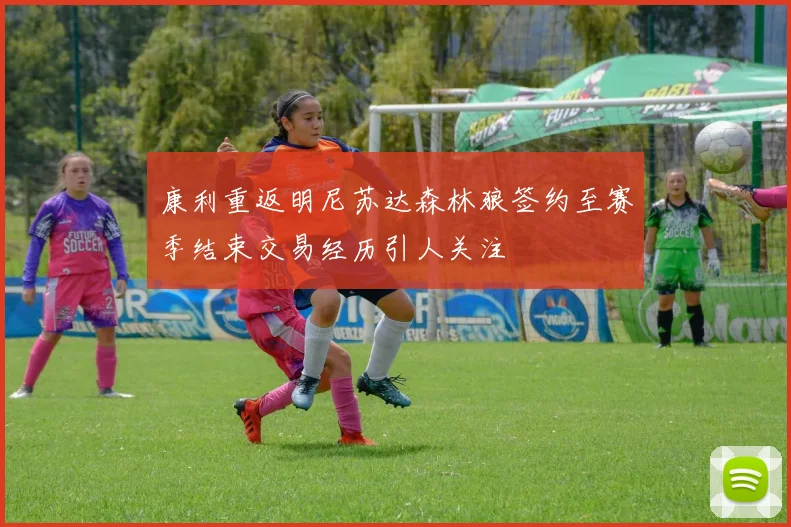 康利重返明尼苏达森林狼签约至赛季结束交易经历引人关注