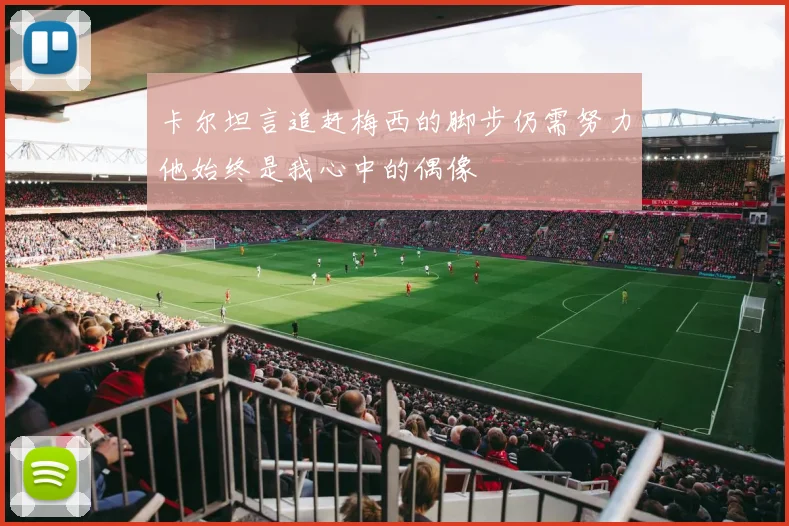 卡尔坦言追赶梅西的脚步仍需努力他始终是我心中的偶像