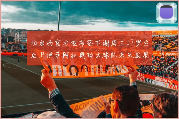 切尔西官方宣布签下谢周三17岁左后卫伊萨阿拉奥助力球队未来发展