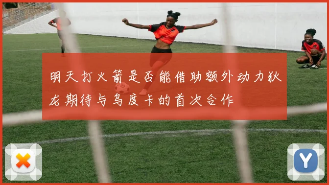 明天打火箭是否能借助额外动力狄龙期待与乌度卡的首次合作