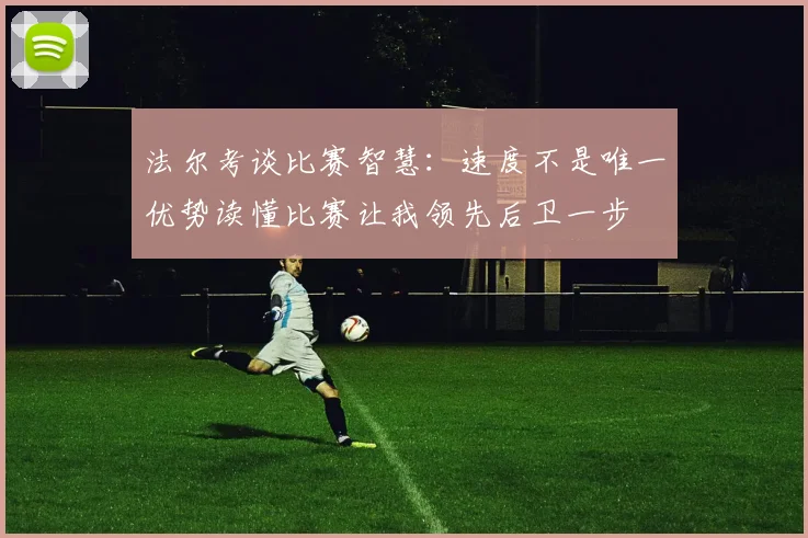 法尔考谈比赛智慧：速度不是唯一优势读懂比赛让我领先后卫一步