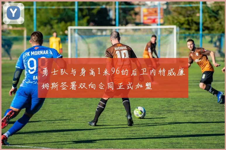 勇士队与身高1米96的后卫内特威廉姆斯签署双向合同正式加盟