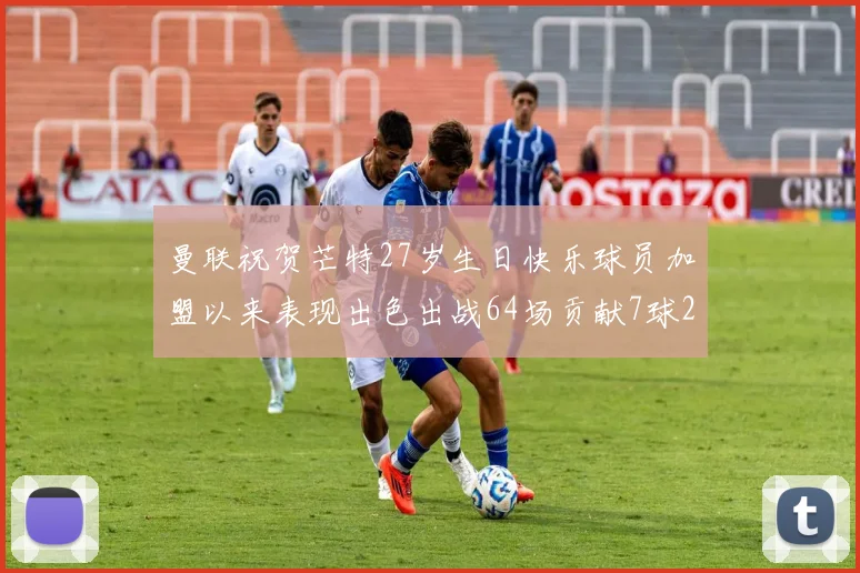曼联祝贺芒特27岁生日快乐球员加盟以来表现出色出战64场贡献7球2助