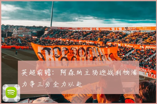 英超前瞻：阿森纳主场迎战利物浦力争三分全力以赴