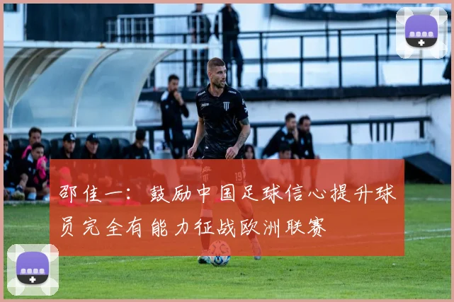 邵佳一：鼓励中国足球信心提升球员完全有能力征战欧洲联赛