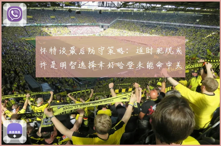 怀特谈最后防守策略：适时犯规或许是明智选择幸好哈登未能命中关键投篮