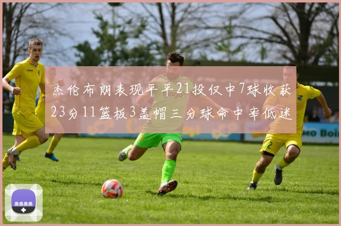 杰伦布朗表现平平21投仅中7球收获23分11篮板3盖帽三分球命中率低迷