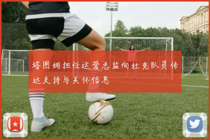 塔图姆担任运营总监向杜克队员传达支持与关怀信息