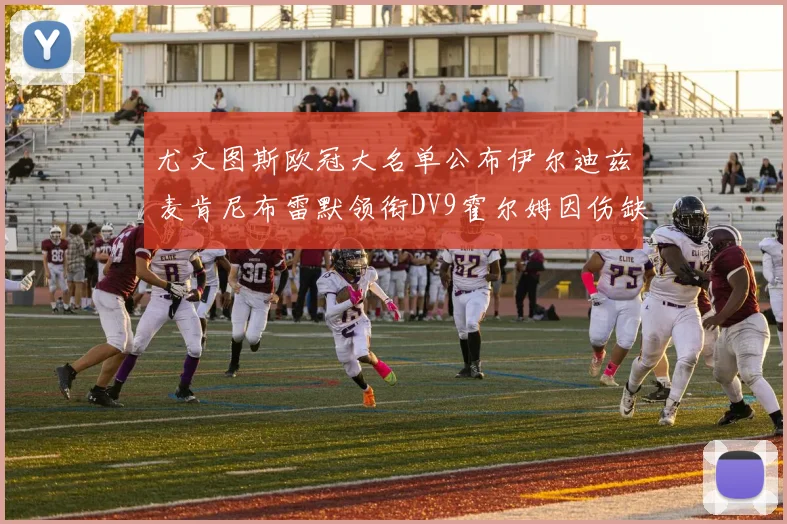 尤文图斯欧冠大名单公布伊尔迪兹麦肯尼布雷默领衔DV9霍尔姆因伤缺席