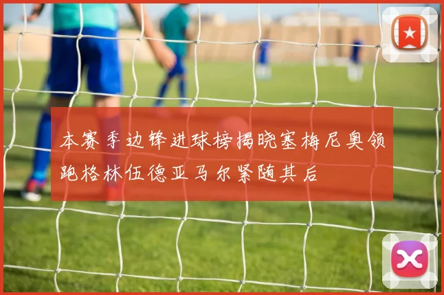 本赛季边锋进球榜揭晓塞梅尼奥领跑格林伍德亚马尔紧随其后