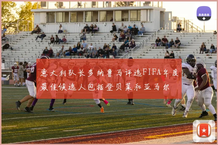 意大利队长多纳鲁马评选FIFA年度最佳候选人包括登贝莱和亚马尔